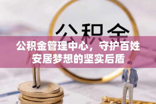 简阳公积金管理中心，守护百姓安居梦想的坚实后盾