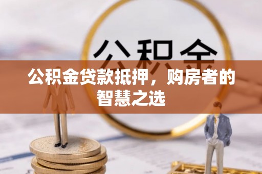 简阳公积金贷款抵押，购房者的智慧之选