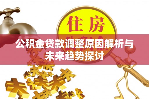 简阳公积金贷款调整原因解析与未来趋势探讨