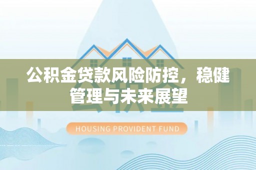 简阳公积金贷款风险防控，稳健管理与未来展望