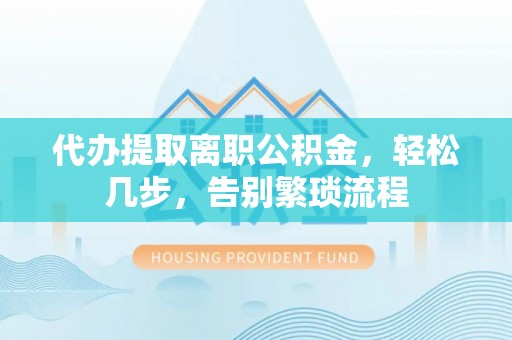 简阳代办提取离职公积金，轻松几步，告别繁琐流程