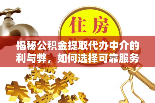 简阳揭秘公积金提取代办中介的利与弊，如何选择可靠服务？
