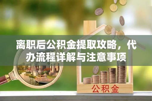 简阳离职后公积金提取攻略，代办流程详解与注意事项