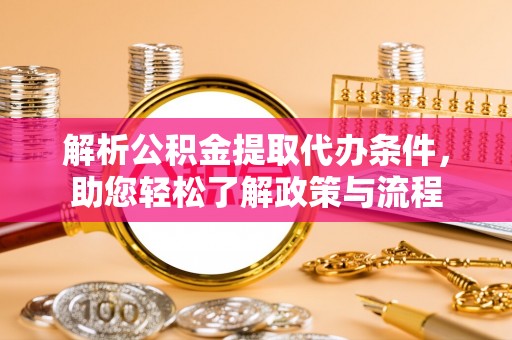 简阳解析公积金提取代办条件，助您轻松了解政策与流程