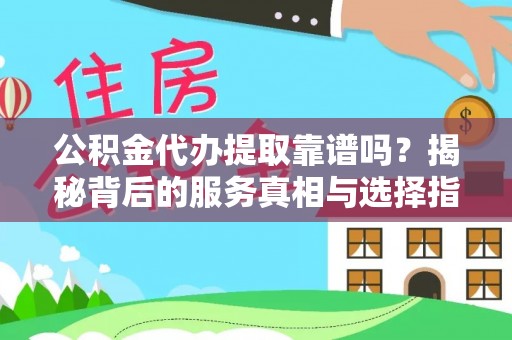 简阳公积金代办提取靠谱吗？揭秘背后的服务真相与选择指南
