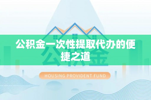 简阳公积金一次性提取代办的便捷之道