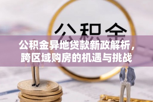 简阳公积金异地贷款新政解析，跨区域购房的机遇与挑战