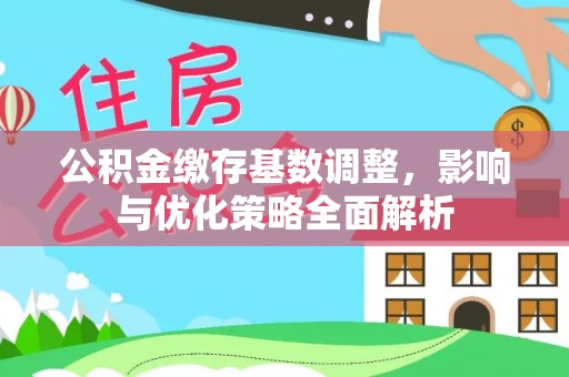 简阳公积金缴存基数调整，影响与优化策略全面解析