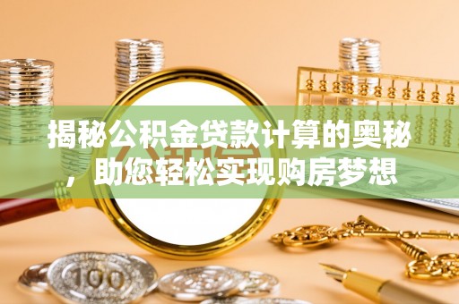 简阳揭秘公积金贷款计算的奥秘，助您轻松实现购房梦想