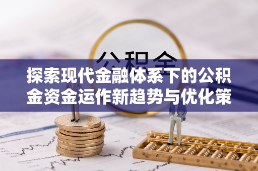 简阳探索现代金融体系下的公积金资金运作新趋势与优化策略