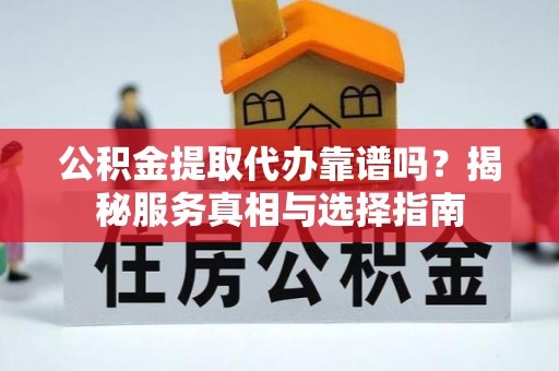 简阳公积金提取代办靠谱吗？揭秘服务真相与选择指南