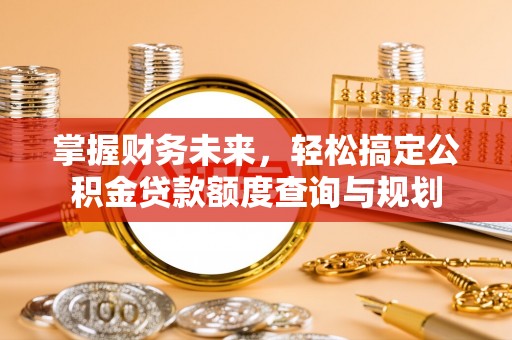 简阳掌握财务未来，轻松搞定公积金贷款额度查询与规划