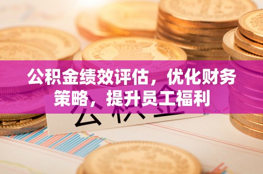 简阳公积金绩效评估，优化财务策略，提升员工福利