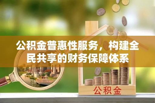 简阳公积金普惠性服务，构建全民共享的财务保障体系