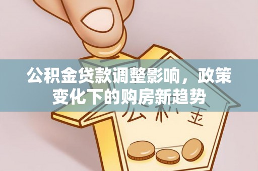 简阳公积金贷款调整影响，政策变化下的购房新趋势