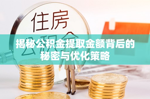 简阳揭秘公积金提取金额背后的秘密与优化策略