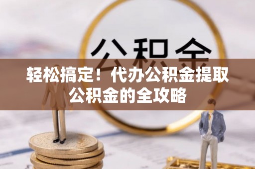 简阳轻松搞定！代办公积金提取公积金的全攻略