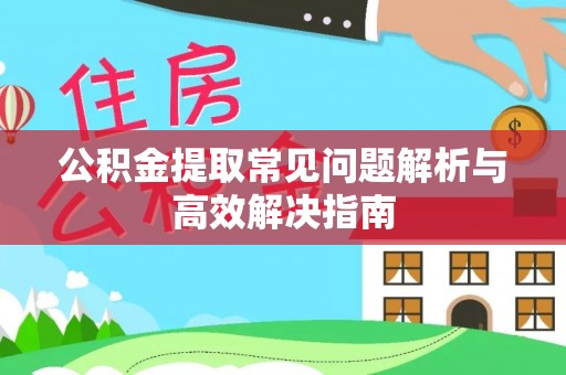 简阳公积金提取常见问题解析与高效解决指南