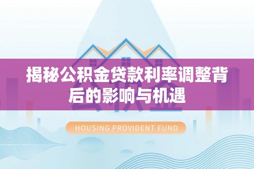 简阳揭秘公积金贷款利率调整背后的影响与机遇