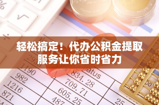 简阳轻松搞定！代办公积金提取服务让你省时省力