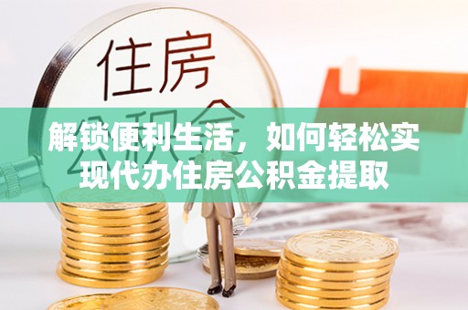 简阳解锁便利生活，如何轻松实现代办住房公积金提取