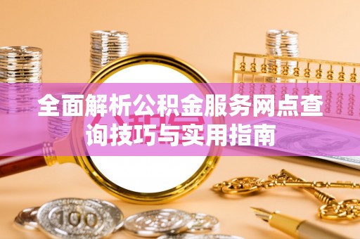 简阳全面解析公积金服务网点查询技巧与实用指南
