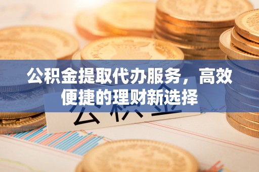 简阳公积金提取代办服务，高效便捷的理财新选择