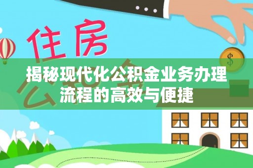 简阳揭秘现代化公积金业务办理流程的高效与便捷