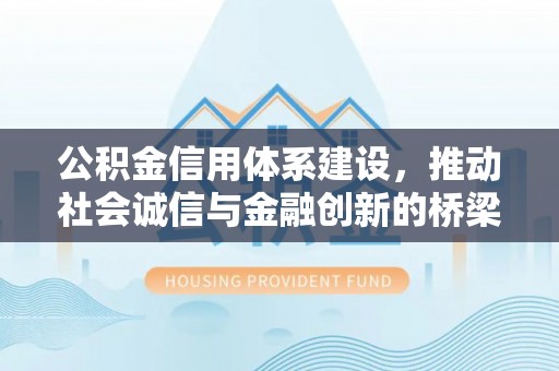 简阳公积金信用体系建设，推动社会诚信与金融创新的桥梁