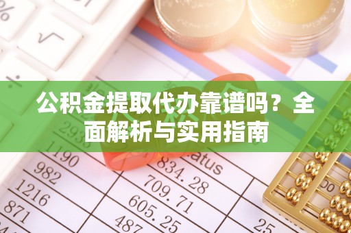 简阳公积金提取代办靠谱吗？全面解析与实用指南