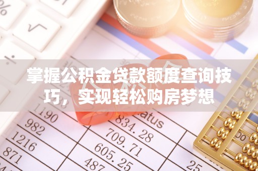 简阳掌握公积金贷款额度查询技巧，实现轻松购房梦想