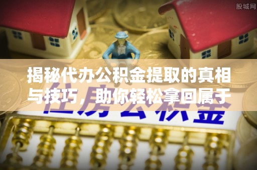 简阳揭秘代办公积金提取的真相与技巧，助你轻松拿回属于你的钱