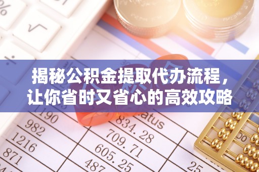 简阳揭秘公积金提取代办流程，让你省时又省心的高效攻略