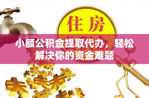 简阳小额公积金提取代办，轻松解决你的资金难题