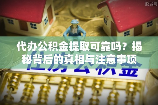 简阳代办公积金提取可靠吗？揭秘背后的真相与注意事项