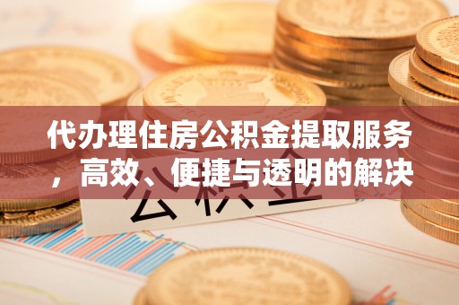 简阳代办理住房公积金提取服务，高效、便捷与透明的解决方案