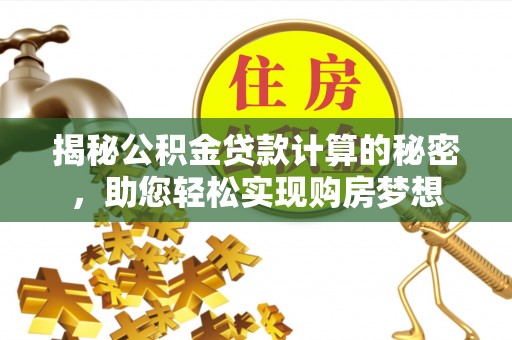 简阳揭秘公积金贷款计算的秘密，助您轻松实现购房梦想