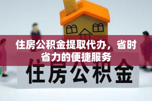 简阳住房公积金提取代办，省时省力的便捷服务