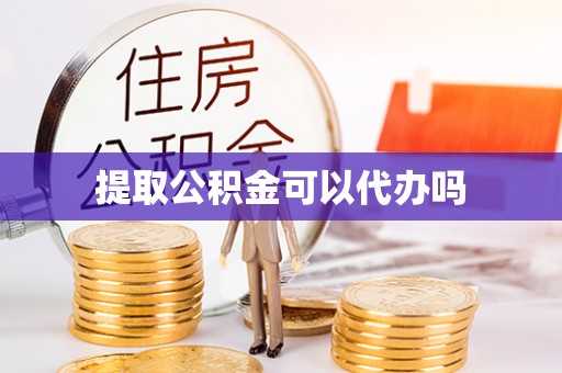 简阳提取公积金可以代办吗