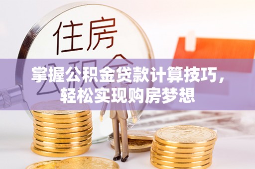 简阳掌握公积金贷款计算技巧，轻松实现购房梦想