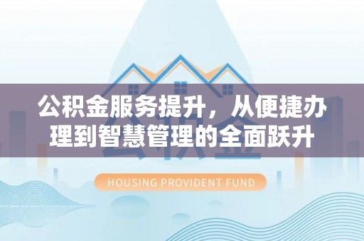 简阳公积金服务提升，从便捷办理到智慧管理的全面跃升
