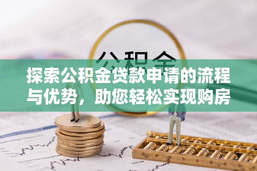 简阳探索公积金贷款申请的流程与优势，助您轻松实现购房梦想