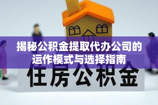 简阳揭秘公积金提取代办公司的运作模式与选择指南