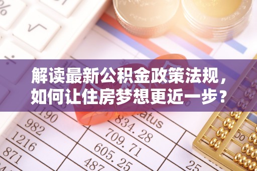 简阳解读最新公积金政策法规，如何让住房梦想更近一步？