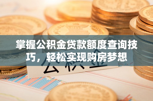 简阳掌握公积金贷款额度查询技巧，轻松实现购房梦想