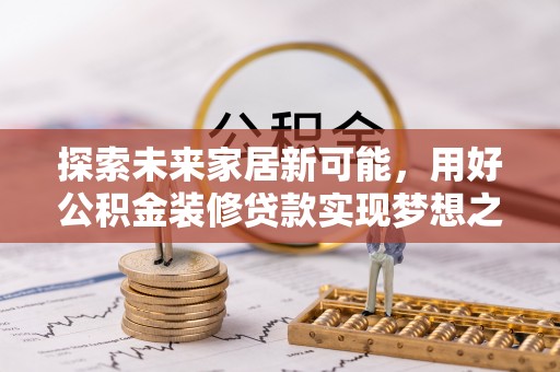 简阳探索未来家居新可能，用好公积金装修贷款实现梦想之家