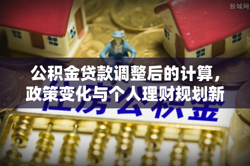 简阳公积金贷款调整后的计算，政策变化与个人理财规划新思路