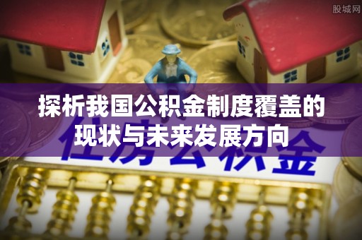 简阳探析我国公积金制度覆盖的现状与未来发展方向