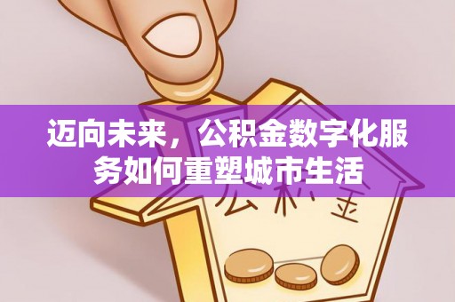 简阳迈向未来，公积金数字化服务如何重塑城市生活