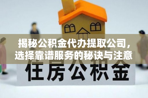简阳揭秘公积金代办提取公司，选择靠谱服务的秘诀与注意事项
